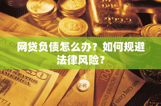 武汉网贷负债怎么办？如何规避法律风险？