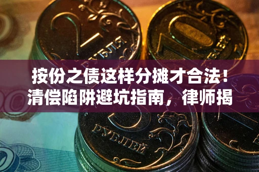 武汉按份之债这样分摊才合法！清偿陷阱避坑指南，律师揭秘关键条款