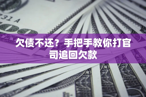武汉欠债不还？手把手教你打官司追回欠款