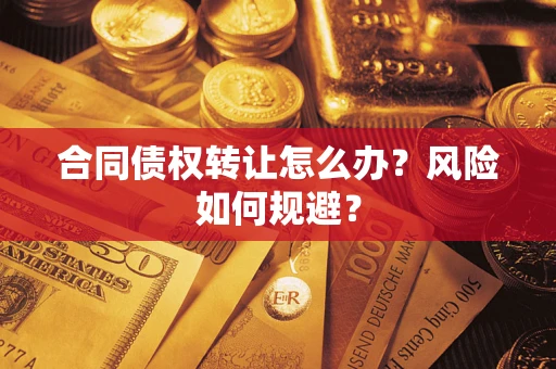 武汉合同债权转让怎么办？风险如何规避？