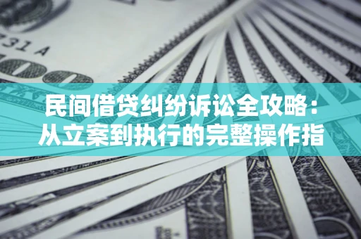 武汉民间借贷纠纷诉讼全攻略：从立案到执行的完整操作指南