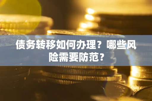 武汉债务转移如何办理？哪些风险需要防范？