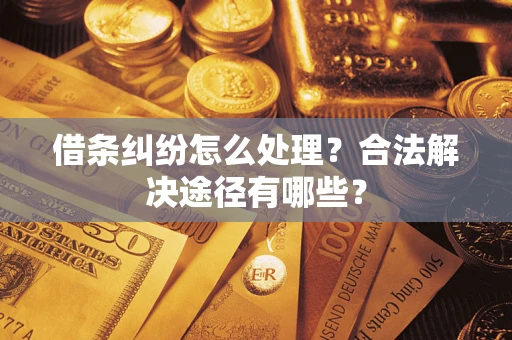 武汉借条纠纷怎么处理？合法解决途径有哪些？
