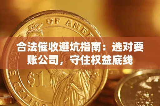 武汉合法催收避坑指南：选对要账公司，守住权益底线