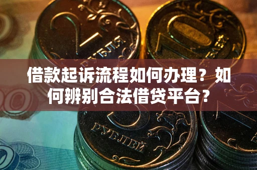 武汉借款起诉流程如何办理？如何辨别合法借贷平台？