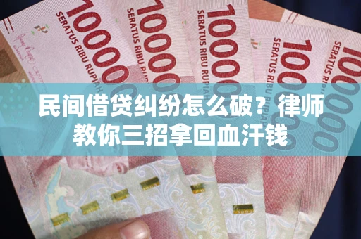 武汉民间借贷纠纷怎么破？律师教你三招拿回血汗钱