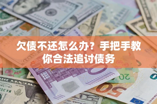 武汉欠债不还怎么办？手把手教你合法追讨债务