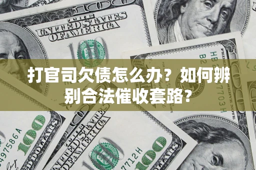 武汉打官司欠债怎么办？如何辨别合法催收套路？