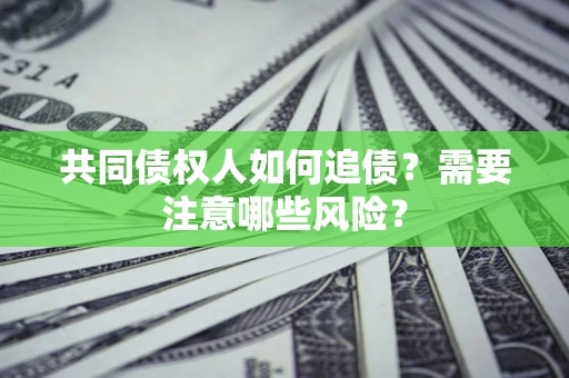 武汉共同债权人如何追债？需要注意哪些风险？