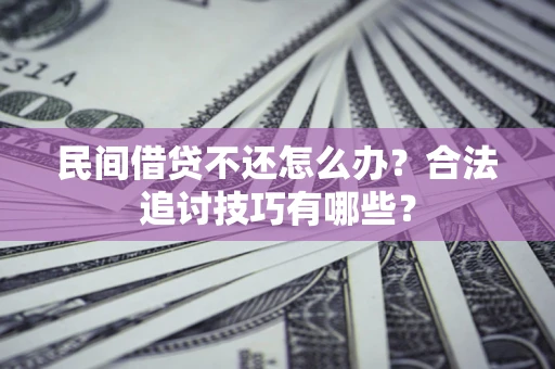 武汉民间借贷不还怎么办？合法追讨技巧有哪些？