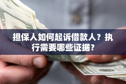 武汉担保人如何起诉借款人？执行需要哪些证据？