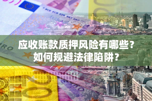 武汉应收账款质押风险有哪些？如何规避法律陷阱？
