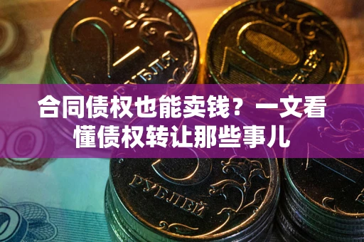 武汉合同债权也能卖钱？一文看懂债权转让那些事儿