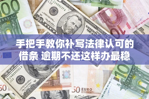 武汉手把手教你补写法律认可的借条 逾期不还这样办最稳妥