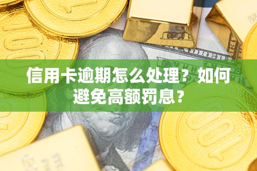 武汉信用卡逾期怎么处理？如何避免高额罚息？