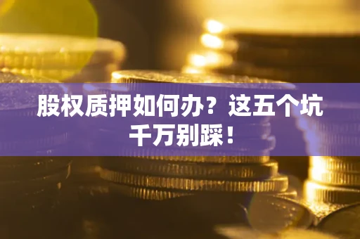武汉股权质押如何办？这五个坑千万别踩！