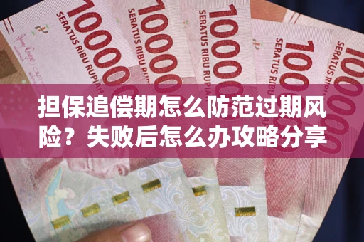 武汉担保追偿期怎么防范过期风险？失败后怎么办攻略分享