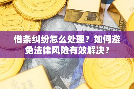 武汉借条纠纷怎么处理？如何避免法律风险有效解决？