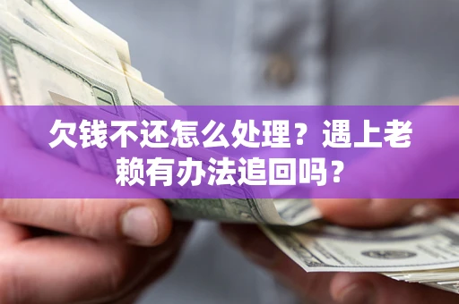 武汉欠钱不还怎么处理？遇上老赖有办法追回吗？