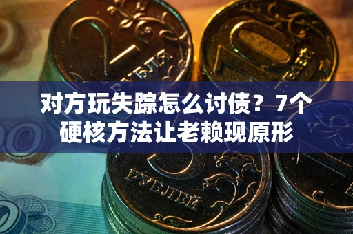 武汉对方玩失踪怎么讨债？7个硬核方法让老赖现原形