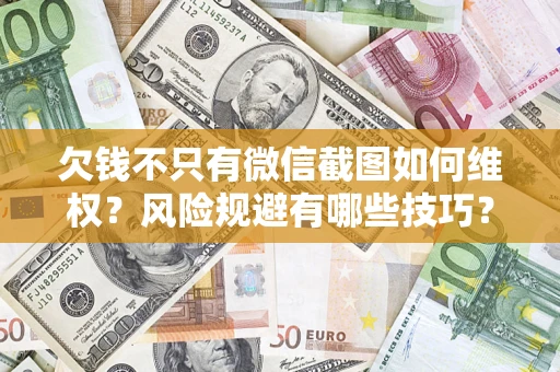 武汉欠钱不只有微信截图如何维权？风险规避有哪些技巧？