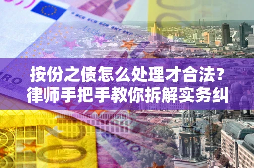 武汉按份之债怎么处理才合法？律师手把手教你拆解实务纠纷