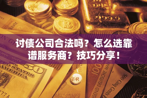 武汉讨债公司合法吗？怎么选靠谱服务商？技巧分享！