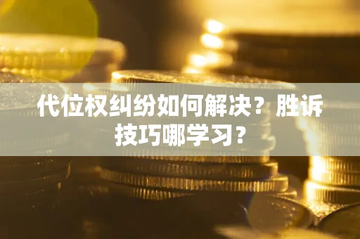 武汉代位权纠纷如何解决？胜诉技巧哪学习？