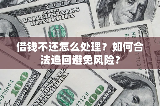 武汉借钱不还怎么处理？如何合法追回避免风险？