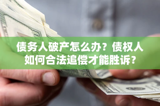 武汉债务人破产怎么办？债权人如何合法追偿才能胜诉？