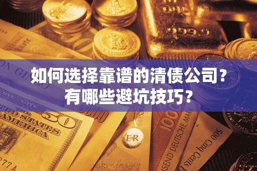 武汉如何选择靠谱的清债公司？有哪些避坑技巧？