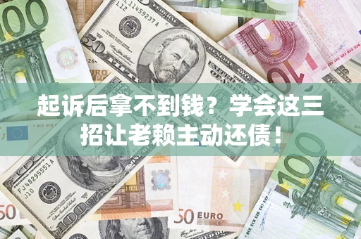 武汉起诉后拿不到钱？学会这三招让老赖主动还债！