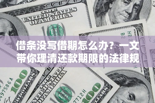 武汉借条没写借期怎么办？一文带你理清还款期限的法律规则