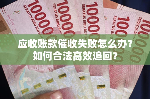 武汉应收账款催收失败怎么办？如何合法高效追回？