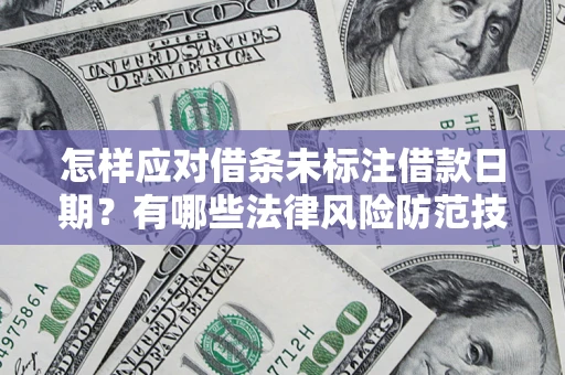 武汉怎样应对借条未标注借款日期？有哪些法律风险防范技巧？