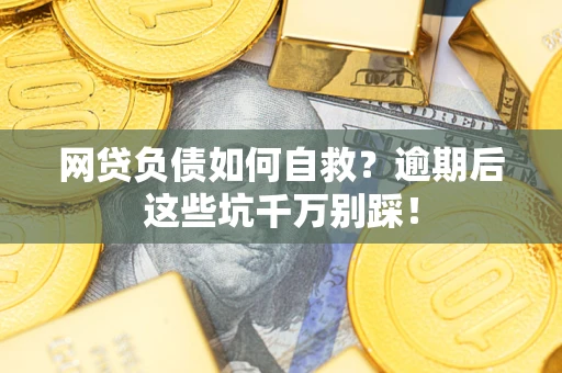 武汉网贷负债如何自救？逾期后这些坑千万别踩！