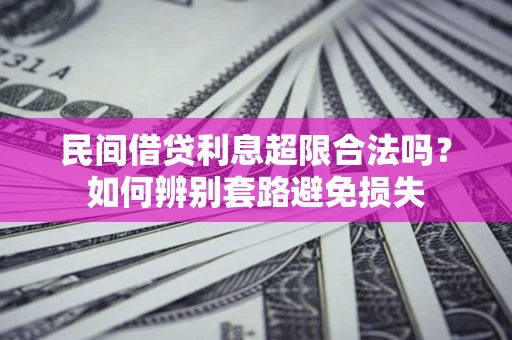 武汉民间借贷利息超限合法吗？如何辨别套路避免损失