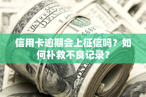 武汉信用卡逾期会上征信吗？如何补救不良记录？