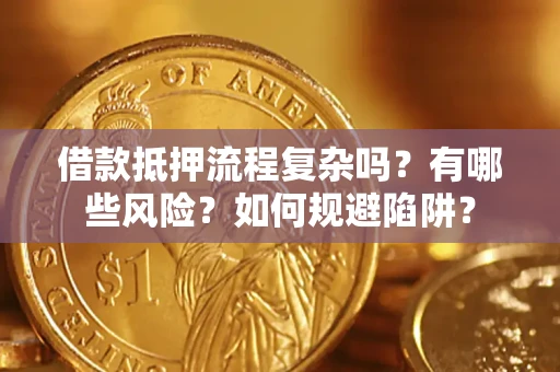武汉借款抵押流程复杂吗？有哪些风险？如何规避陷阱？
