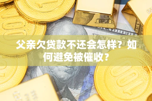 武汉父亲欠贷款不还会怎样？如何避免被催收？