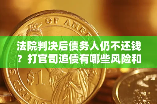 武汉法院判决后债务人仍不还钱？打官司追债有哪些风险和技巧？