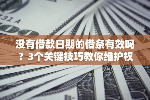 武汉没有借款日期的借条有效吗？3个关键技巧教你维护权益
