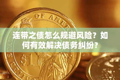 武汉连带之债怎么规避风险？如何有效解决债务纠纷？