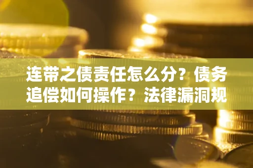 武汉连带之债责任怎么分？债务追偿如何操作？法律漏洞规避指南