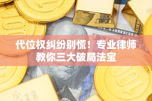 武汉代位权纠纷别慌！专业律师教你三大破局法宝