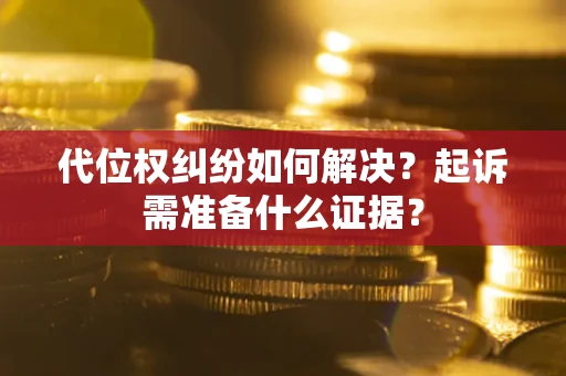 武汉代位权纠纷如何解决？起诉需准备什么证据？