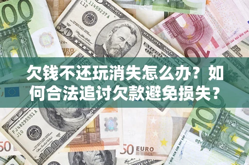 武汉欠钱不还玩消失怎么办?如何合法追讨欠款避免损失? 武汉欠钱不还玩消失怎么办?如何合法追讨欠款避免损失?