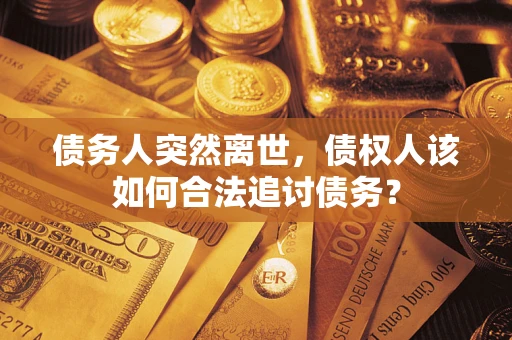 武汉债务人突然离世，债权人该如何合法追讨债务？