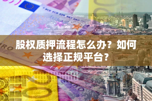 武汉股权质押流程怎么办？如何选择正规平台？