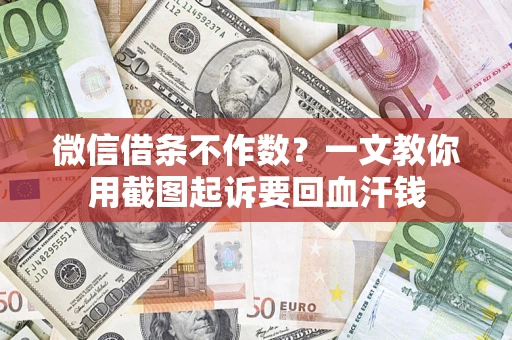 武汉微信借条不作数？一文教你用截图起诉要回血汗钱